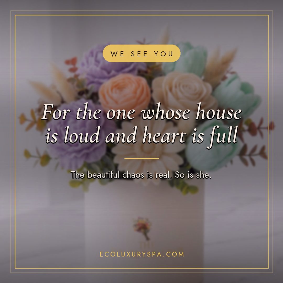 For the one whose house is loud and heart is full